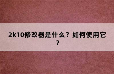 2k10修改器是什么？如何使用它？