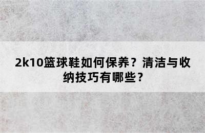 2k10篮球鞋如何保养？清洁与收纳技巧有哪些？