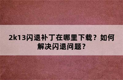 2k13闪退补丁在哪里下载？如何解决闪退问题？