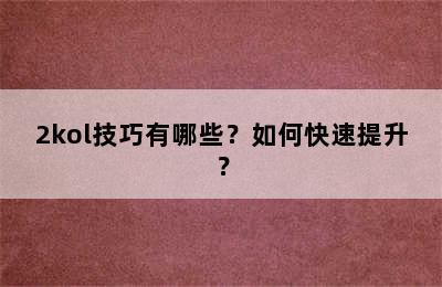 2kol技巧有哪些？如何快速提升？