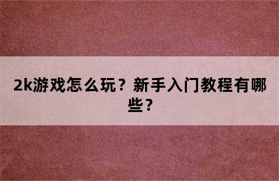 2k游戏怎么玩？新手入门教程有哪些？