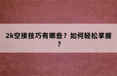 2k空接技巧有哪些？如何轻松掌握？