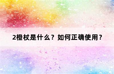 2橙杖是什么？如何正确使用？