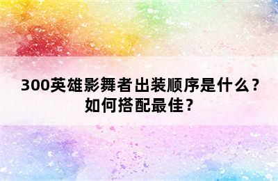 300英雄影舞者出装顺序是什么？如何搭配最佳？