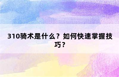 310骑术是什么？如何快速掌握技巧？