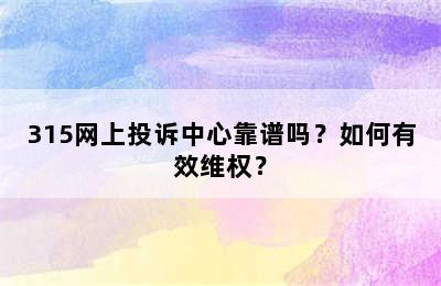 315网上投诉中心靠谱吗？如何有效维权？