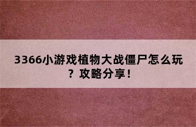 3366小游戏植物大战僵尸怎么玩？攻略分享！