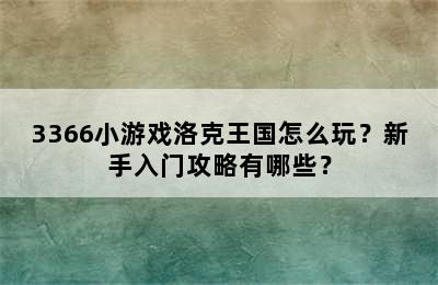 3366小游戏洛克王国怎么玩？新手入门攻略有哪些？