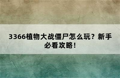 3366植物大战僵尸怎么玩？新手必看攻略！