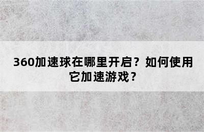 360加速球在哪里开启？如何使用它加速游戏？