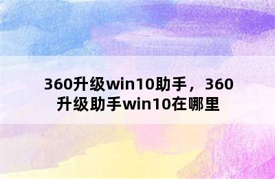 360升级win10助手，360升级助手win10在哪里