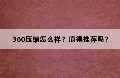 360压缩怎么样？值得推荐吗？