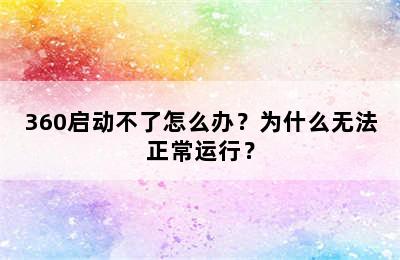 360启动不了怎么办？为什么无法正常运行？