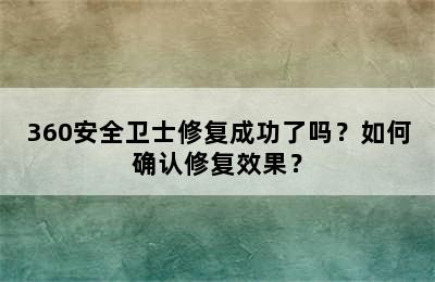 360安全卫士修复成功了吗？如何确认修复效果？