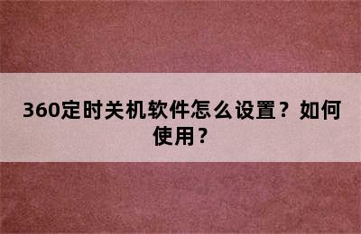 360定时关机软件怎么设置？如何使用？