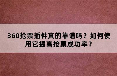 360抢票插件真的靠谱吗？如何使用它提高抢票成功率？