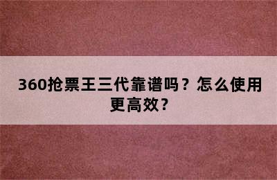 360抢票王三代靠谱吗？怎么使用更高效？