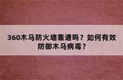 360木马防火墙靠谱吗？如何有效防御木马病毒？