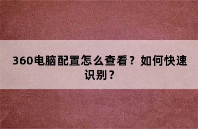 360电脑配置怎么查看？如何快速识别？