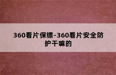 360看片保镖-360看片安全防护干嘛的