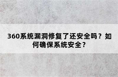 360系统漏洞修复了还安全吗？如何确保系统安全？