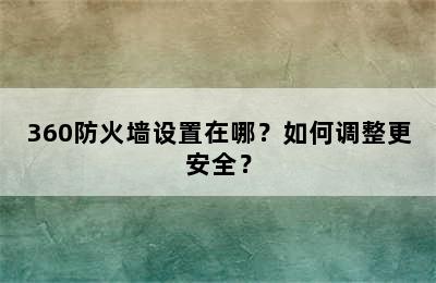 360防火墙设置在哪？如何调整更安全？