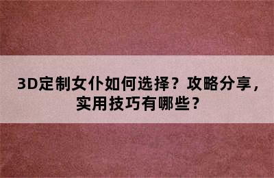 3D定制女仆如何选择？攻略分享，实用技巧有哪些？