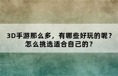 3D手游那么多，有哪些好玩的呢？怎么挑选适合自己的？