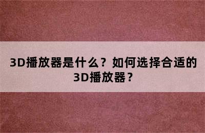 3D播放器是什么？如何选择合适的3D播放器？