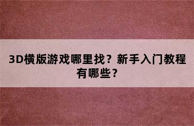 3D横版游戏哪里找？新手入门教程有哪些？