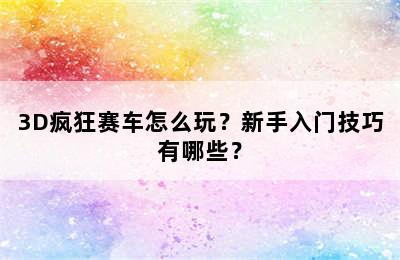 3D疯狂赛车怎么玩？新手入门技巧有哪些？