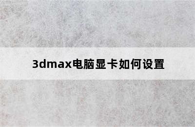 3dmax电脑显卡如何设置