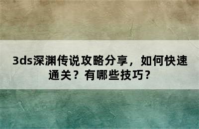 3ds深渊传说攻略分享，如何快速通关？有哪些技巧？