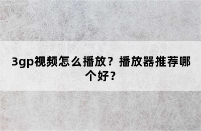 3gp视频怎么播放？播放器推荐哪个好？