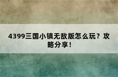 4399三国小镇无敌版怎么玩？攻略分享！