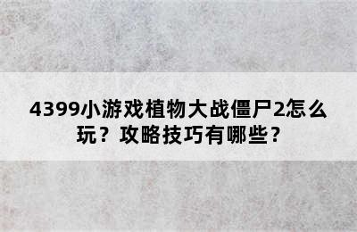 4399小游戏植物大战僵尸2怎么玩？攻略技巧有哪些？