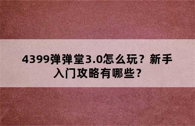 4399弹弹堂3.0怎么玩？新手入门攻略有哪些？