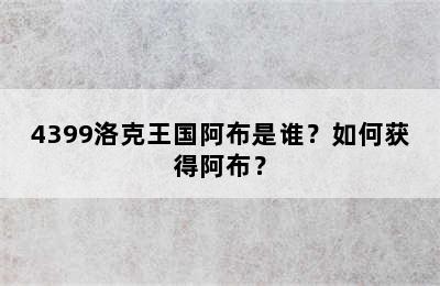 4399洛克王国阿布是谁？如何获得阿布？