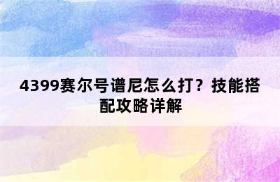 4399赛尔号谱尼怎么打？技能搭配攻略详解