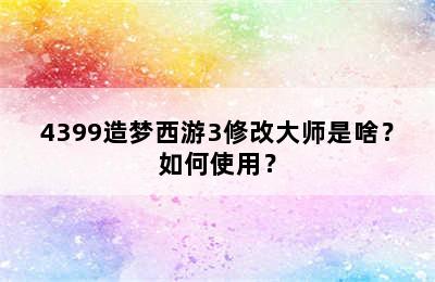 4399造梦西游3修改大师是啥？如何使用？