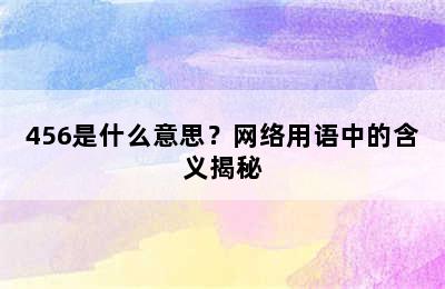 456是什么意思？网络用语中的含义揭秘