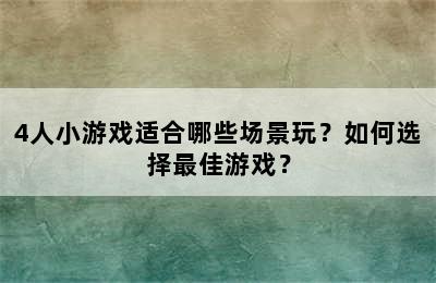 4人小游戏适合哪些场景玩？如何选择最佳游戏？