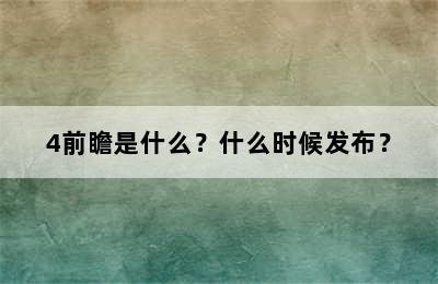 4前瞻是什么？什么时候发布？