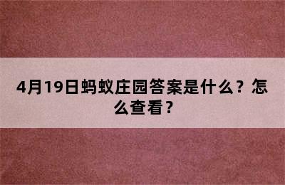 4月19日蚂蚁庄园答案是什么？怎么查看？