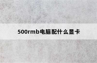 500rmb电脑配什么显卡