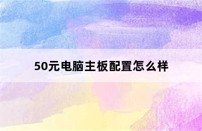 50元电脑主板配置怎么样