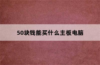 50块钱能买什么主板电脑