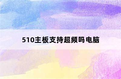 510主板支持超频吗电脑