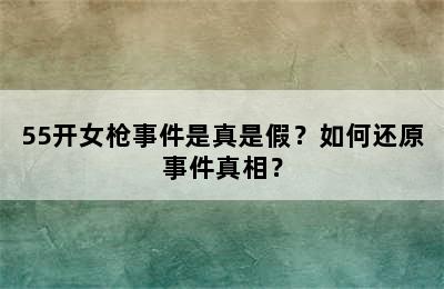 55开女枪事件是真是假？如何还原事件真相？