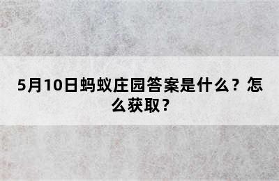 5月10日蚂蚁庄园答案是什么？怎么获取？